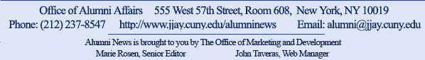 Office of Alumni Affairs, 555 West 57th Street, Room 608, NY, NY 10019 ' Phone 212.237.8547, Email: alumni@jjay.cuny.edu, http://www.jjay.cuny.edu/alumninews