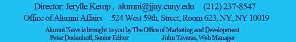 Office of Alumni Affairs, 524 West 59th Street, Room 623, NY, NY 10019 ' Phone 212.237.8547, Email: alumni@jjay.cuny.edu, http://www.jjay.cuny.edu/alumninews